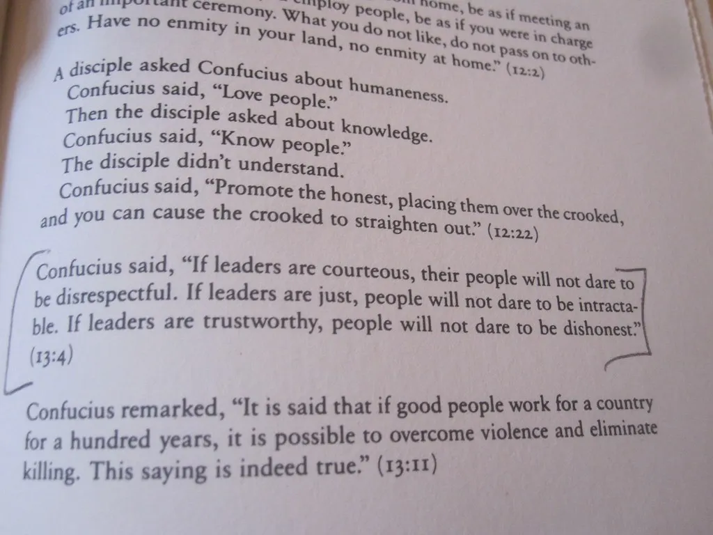Confucious said, "If leaders are courteous, their people will not dare to be disrepectful. If leaders are just, people will not dare to be intractable. If leaders are trustworthy, people will not dare to be dishonest."